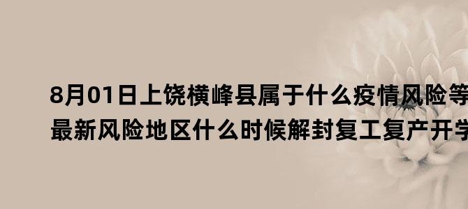 '8月01日上饶横峰县属于什么疫情风险等级 最新风险地区什么时候解封复工复产开学的'